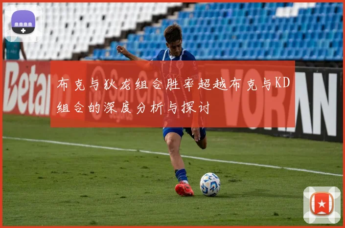 布克与狄龙组合胜率超越布克与KD组合的深度分析与探讨