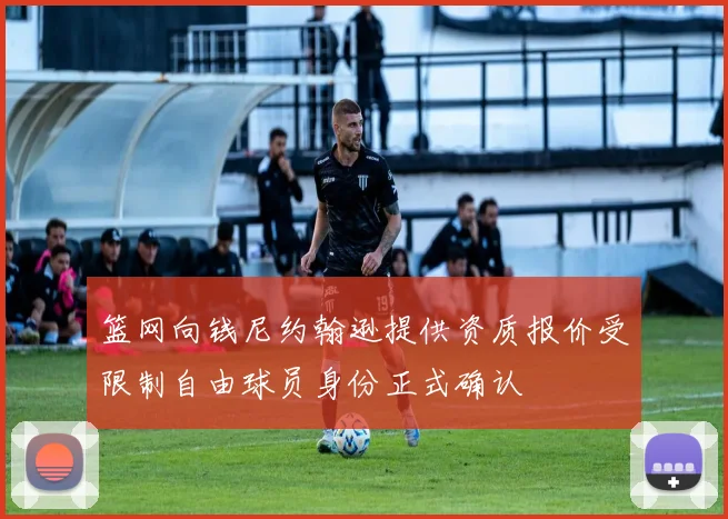 篮网向钱尼约翰逊提供资质报价受限制自由球员身份正式确认