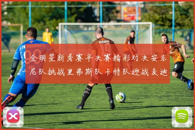 全明星新秀赛半决赛精彩对决安东尼队挑战里弗斯队卡特队迎战麦迪队