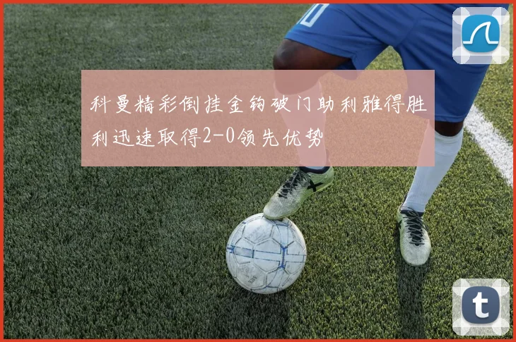 科曼精彩倒挂金钩破门助利雅得胜利迅速取得2-0领先优势