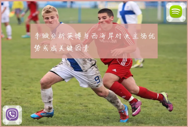 李璇分析英博与西海岸对决主场优势或成关键因素
