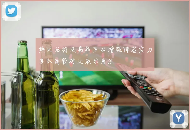 热火或将交易希罗以增强阵容实力多队高管对此表示看法
