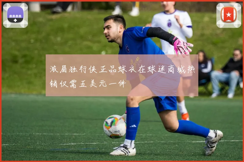 浓眉独行侠正品球衣在球迷商城热销仅需五美元一件