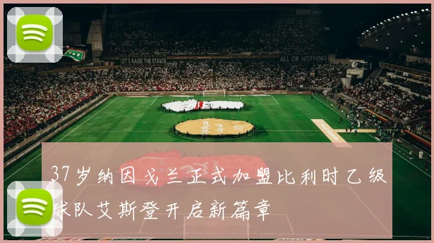 37岁纳因戈兰正式加盟比利时乙级球队艾斯登开启新篇章