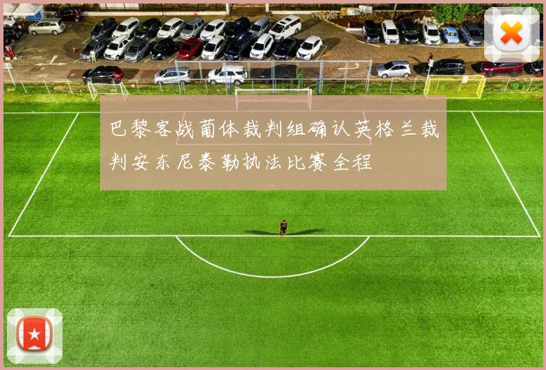 巴黎客战葡体裁判组确认英格兰裁判安东尼泰勒执法比赛全程