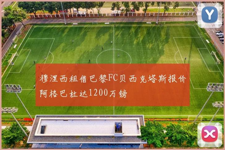 穆涅西租借巴黎FC贝西克塔斯报价阿格巴杜达1200万镑