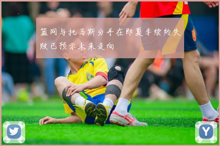 篮网与托马斯分手在即夏季续约失败已预示未来走向