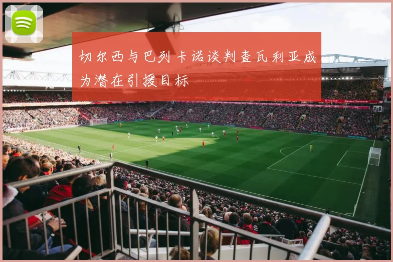 切尔西与巴列卡诺谈判查瓦利亚成为潜在引援目标