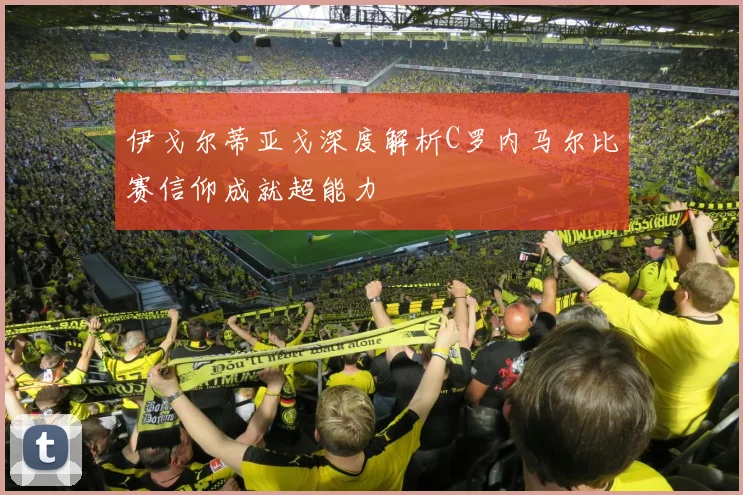 伊戈尔蒂亚戈深度解析C罗内马尔比赛信仰成就超能力