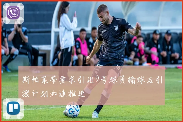 斯帕莱蒂要求引进9号球员输球后引援计划加速推进