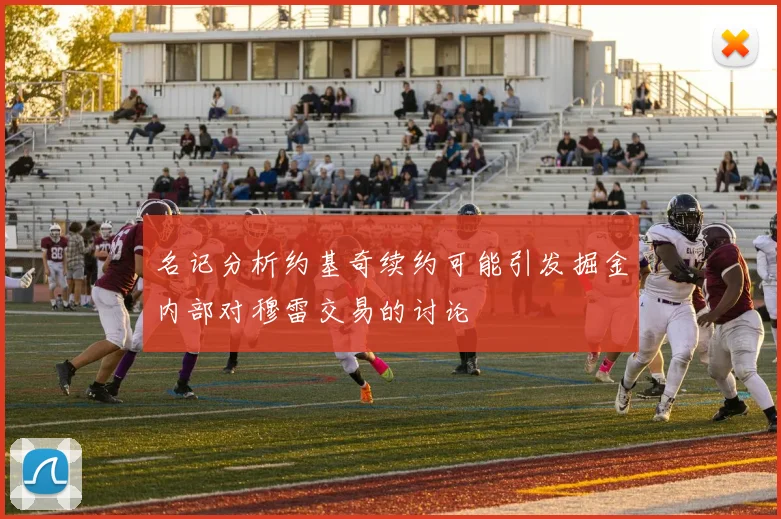 名记分析约基奇续约可能引发掘金内部对穆雷交易的讨论